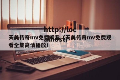 天美传奇mv免费观看（天美传奇mv免费观看全集高清播放）