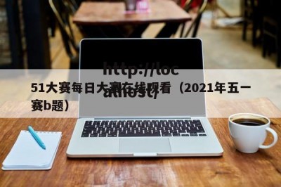 51大赛每日大赛在线观看（2021年五一赛b题）
