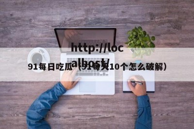 91每日吃瓜（91每天10个怎么破解）
