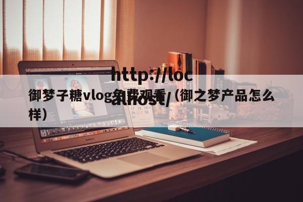 御梦子糖vlog免费观看(御之梦产品怎么样)