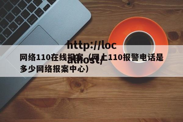 网络110在线报案(网上110报警电话是多少网络报案中心)