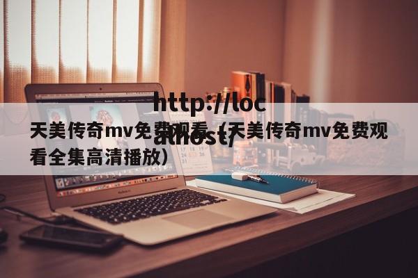 天美传奇mv免费观看(天美传奇mv免费观看全集高清播放)