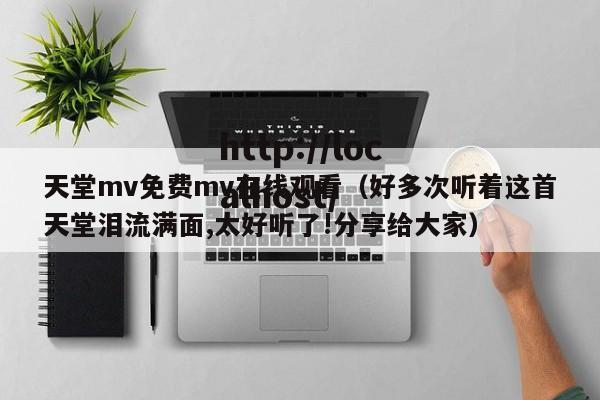 天堂mv免费mv在线观看(好多次听着这首天堂泪流满面,太好听了!分享给大家)